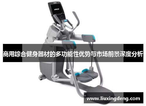 商用综合健身器材的多功能性优势与市场前景深度分析