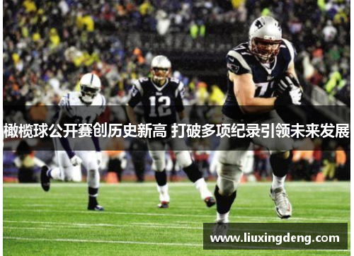 橄榄球公开赛创历史新高 打破多项纪录引领未来发展