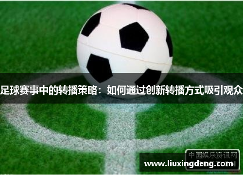 足球赛事中的转播策略：如何通过创新转播方式吸引观众