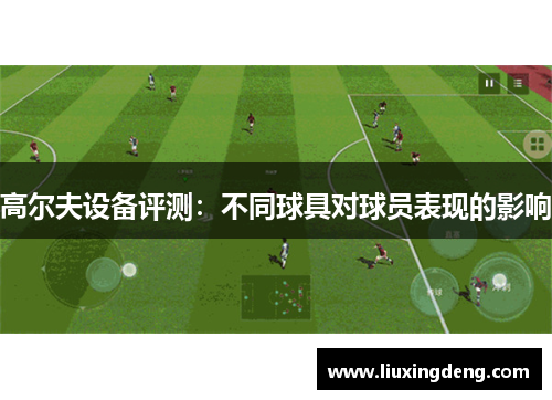 高尔夫设备评测：不同球具对球员表现的影响